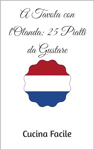 A Tavola con l'Olanda: 25 Piatti da Gustare